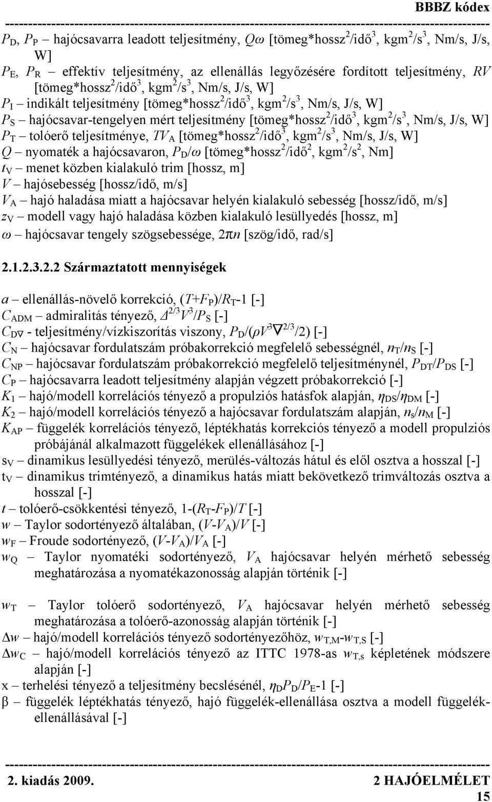 W] P T tolóerő teljesítménye, TV A [tömeg*hossz 2 /idő 3, kgm 2 /s 3, Nm/s, J/s, W] Q nyomaték a hajócsavaron, P D /ω [tömeg*hossz 2 /idő 2, kgm 2 /s 2, Nm] t V menet közben kialakuló trim [hossz, m]