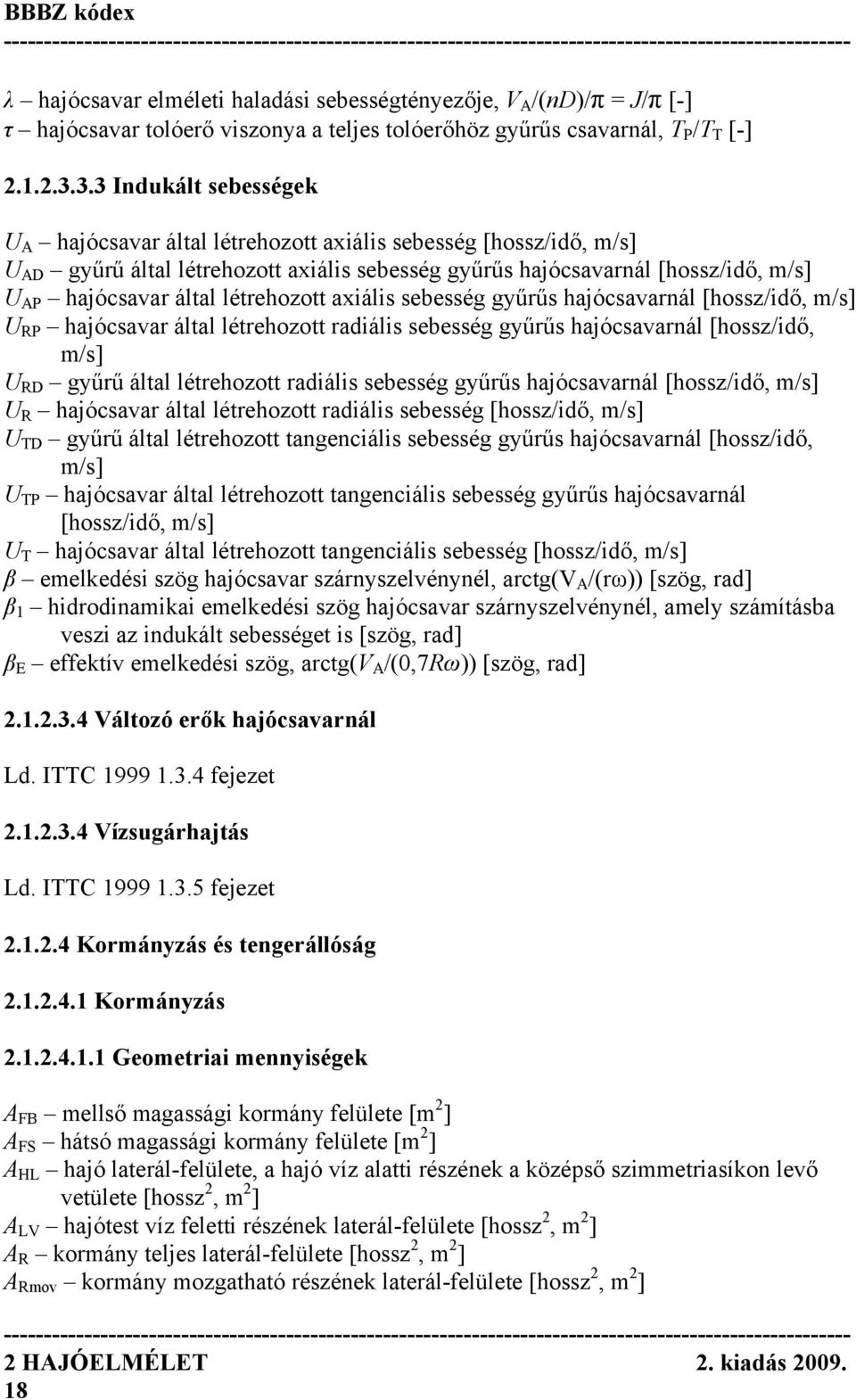 létrehozott axiális sebesség gyűrűs hajócsavarnál [hossz/idő, m/s] U RP hajócsavar által létrehozott radiális sebesség gyűrűs hajócsavarnál [hossz/idő, m/s] U RD gyűrű által létrehozott radiális