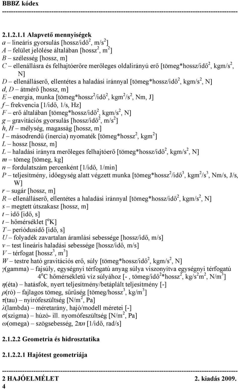 frekvencia [1/idő, 1/s, Hz] F erő általában [tömeg*hossz/idő 2, kgm/s 2, N] g gravitációs gyorsulás [hossz/idő 2, m/s 2 ] h, H mélység, magasság [hossz, m] I másodrendű (inercia) nyomaték