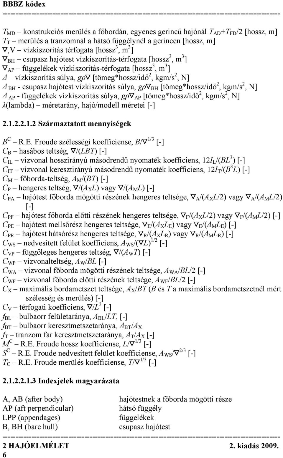 vízkiszorítás súlya, gρ BH [tömeg*hossz/idő 2, kgm/s 2, N] Δ AP - függelékek vízkiszorítás súlya, gρ AP [tömeg*hossz/idő 2, kgm/s 2, N] λ(lambda) méretarány, hajó/modell méretei [-] 2.1.