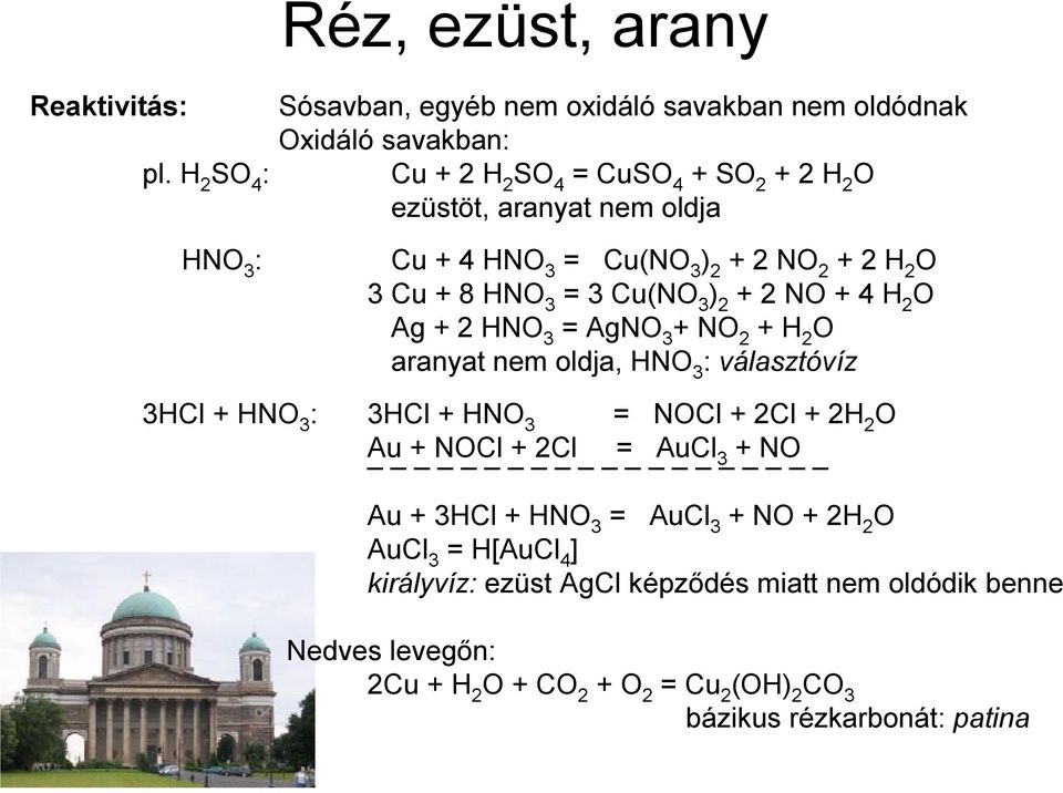 4 HNO 3 = Cu(NO 3 ) 2 + 2 NO 2 + 2 H 2 O 3 Cu + 8 HNO 3 = 3 Cu(NO 3 ) 2 + 2 NO + 4 H 2 O Ag + 2 HNO 3 = AgNO 3 + NO 2 + H 2 O aranyat nem oldja, HNO 3 :