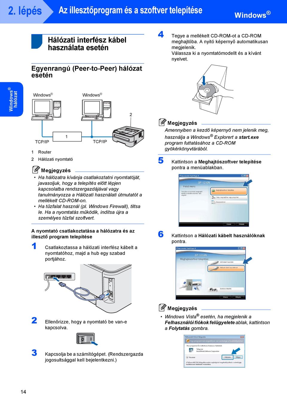 hálózat Windows R TCP/IP Router 2 Hálózati nyomtató Windows R TCP/IP Ha hálózatra kívánja csatlakoztatni nyomtatóját, javasoljuk, hogy a telepítés előtt lépjen kapcsolatba rendszergazdájával vagy