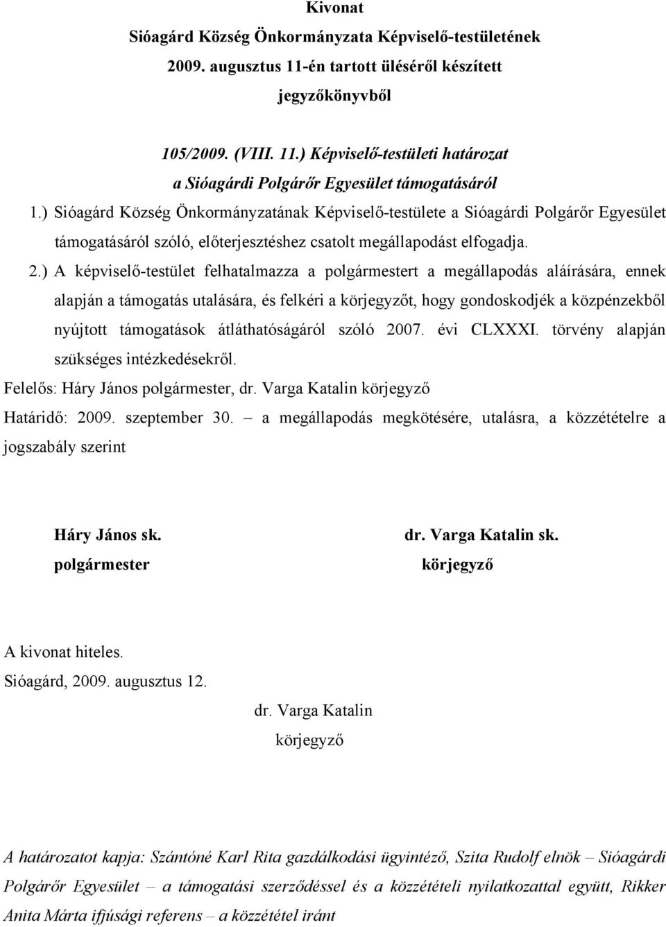 ) A képviselő-testület felhatalmazza a t a megállapodás aláírására, ennek alapján a támogatás utalására, és felkéri a t, hogy gondoskodjék a közpénzekből nyújtott támogatások átláthatóságáról szóló