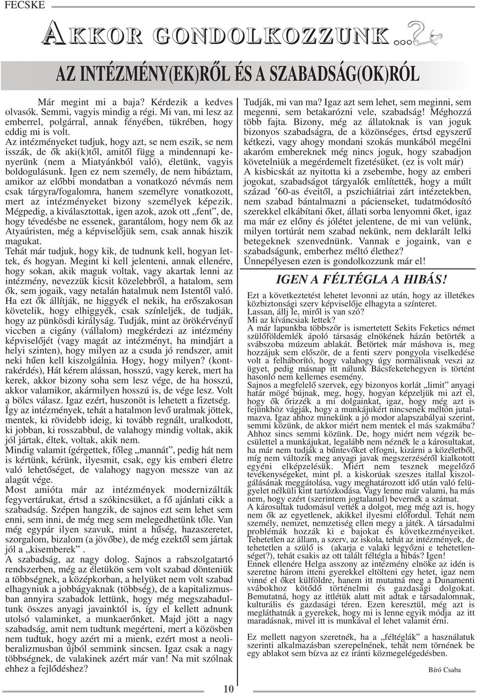 Az intézményeket tudjuk, hogy azt, se nem eszik, se nem isszák, de ők aki(k)től, amitől függ a mindennapi kenyerünk (nem a Miatyánkból való), életünk, vagyis boldogulásunk.
