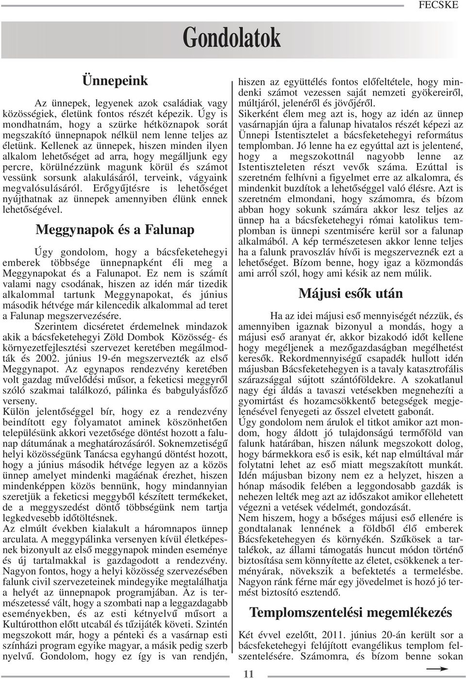 Kellenek az ünnepek, hiszen minden ilyen alkalom lehetőséget ad arra, hogy megálljunk egy percre, körülnézzünk magunk körül és számot vessünk sorsunk alakulásáról, terveink, vágyaink megvalósulásáról.