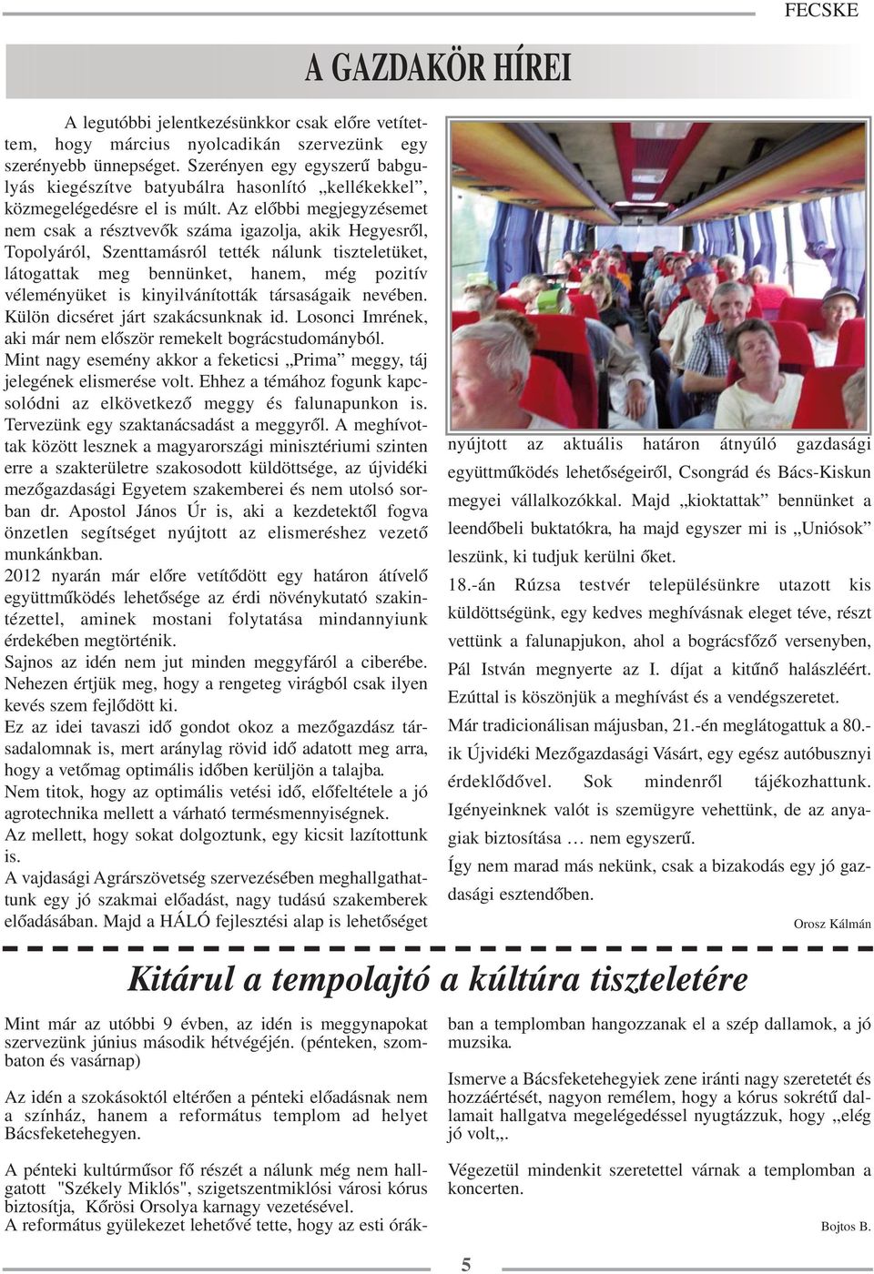 Az előbbi megjegyzésemet nem csak a résztvevők száma igazolja, akik Hegyesről, Topolyáról, Szenttamásról tették nálunk tiszteletüket, látogattak meg bennünket, hanem, még pozitív véleményüket is