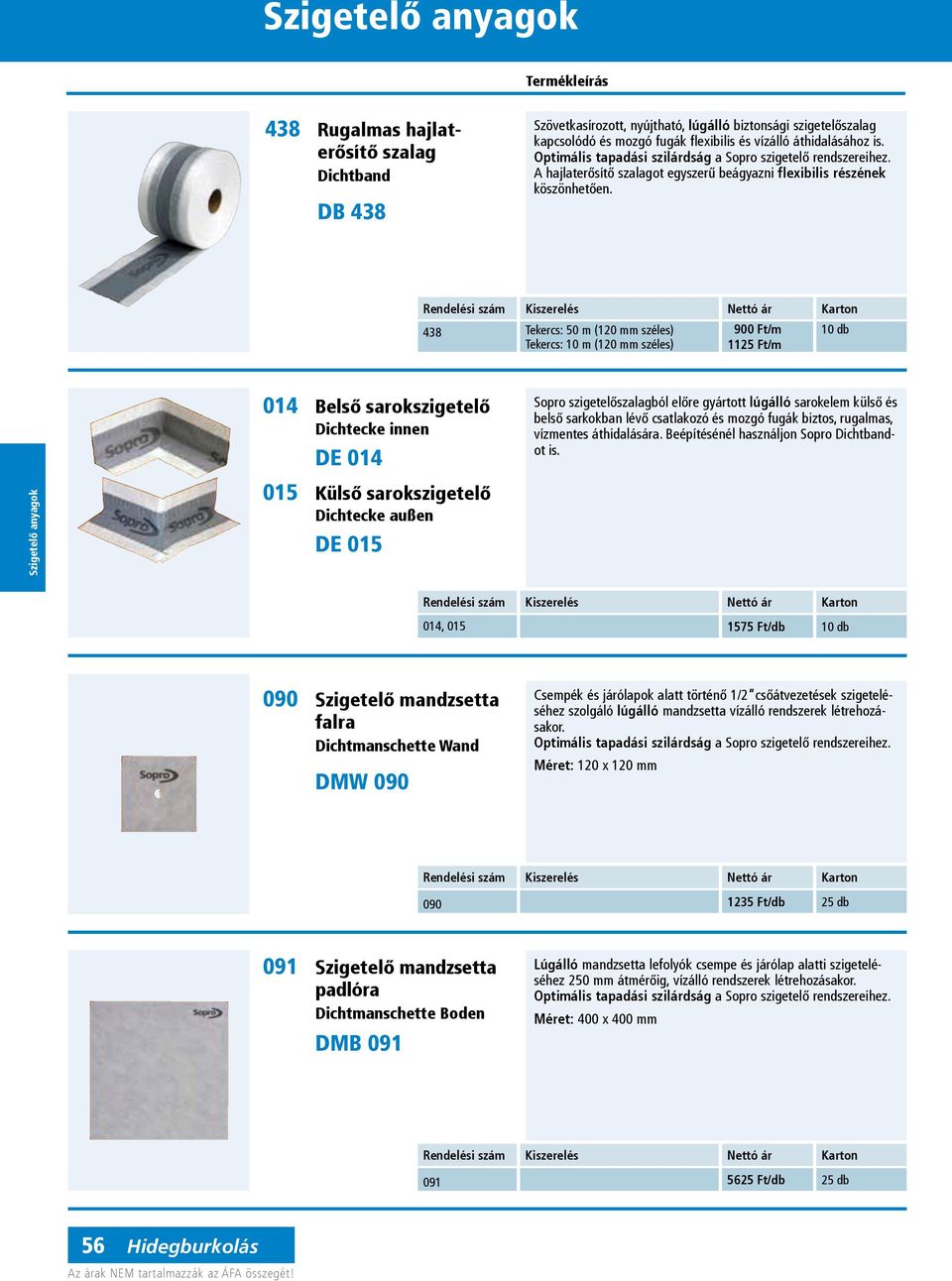 Karton 438 Tekercs: 50 m (120 mm széles) 900 Ft/m 10 db Tekercs: 10 m (120 mm széles) 1125 Ft/m 014 Belső sarokszigetelő Dichtecke innen DE 014 szigetelőszalagból előre gyártott lúgálló sarokelem