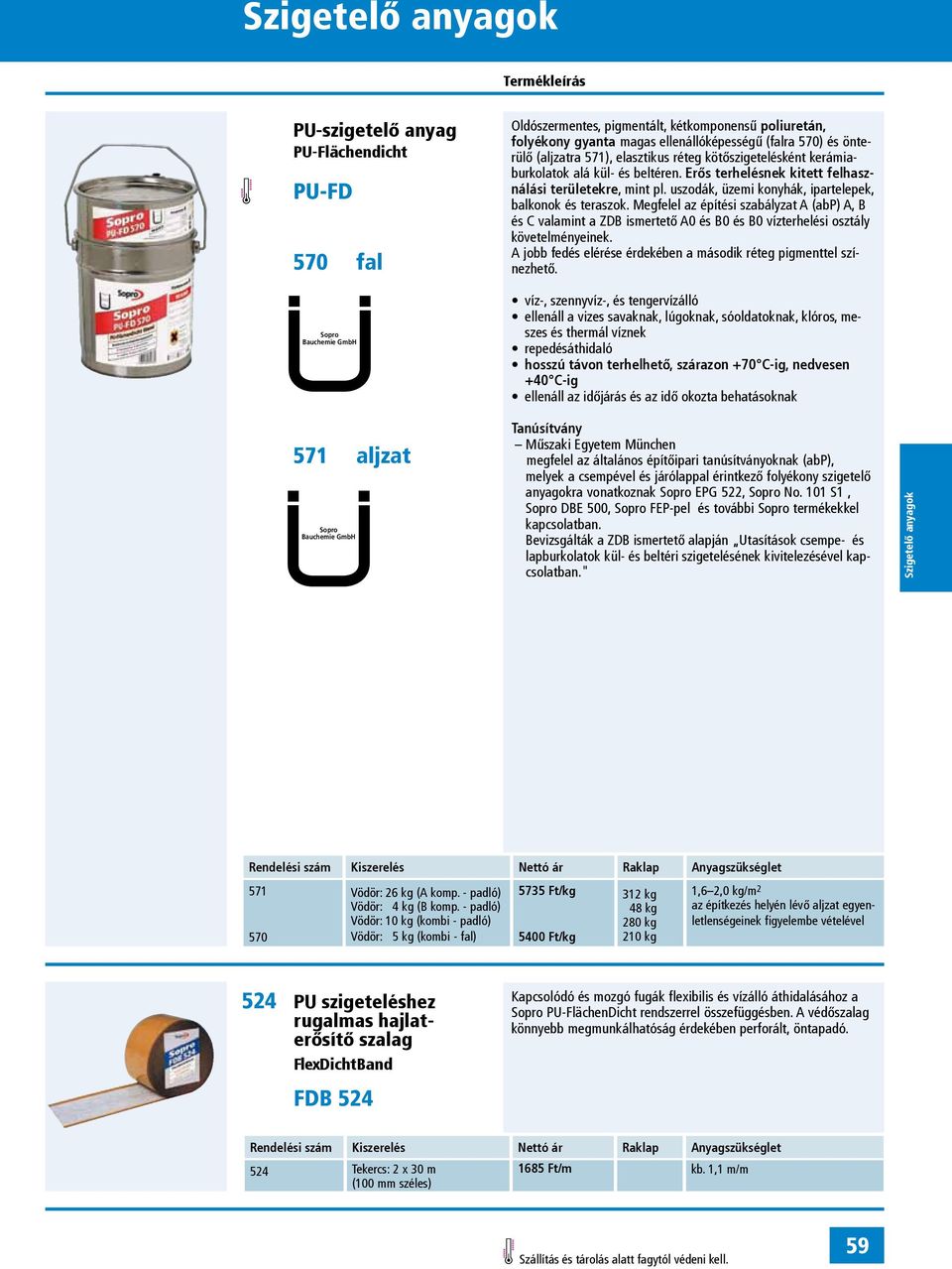 Megfelel az építési szabályzat A (abp) A, B és C valamint a ZDB ismertető A0 és B0 és B0 vízterhelési osztály követelményeinek. A jobb fedés elérése érdekében a második réteg pigmenttel színezhető.