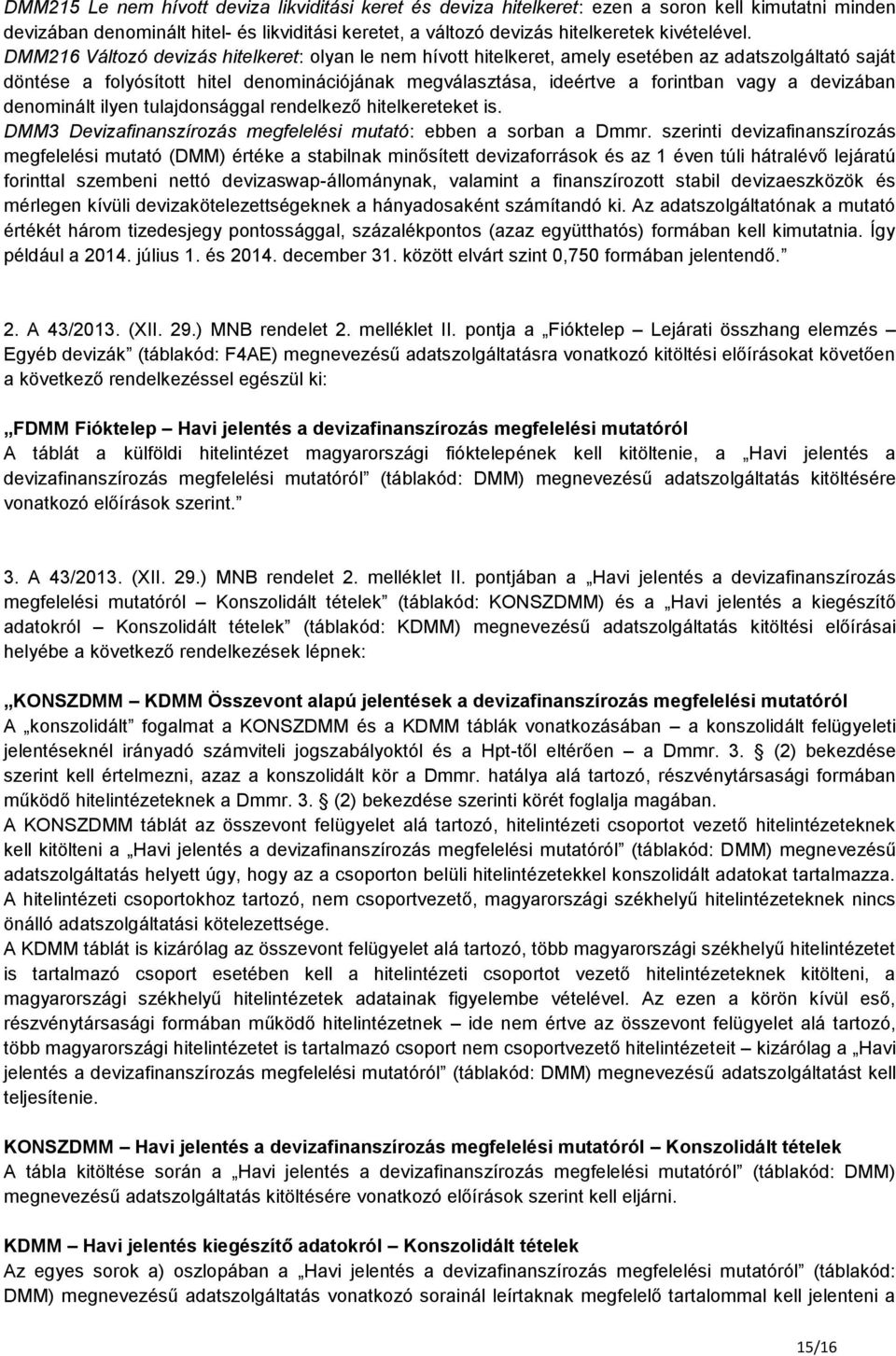 devizában denominált ilyen tulajdonsággal rendelkező hitelkereteket is. DMM3 Devizafinanszírozás megfelelési mutató: ebben a sorban a Dmmr.