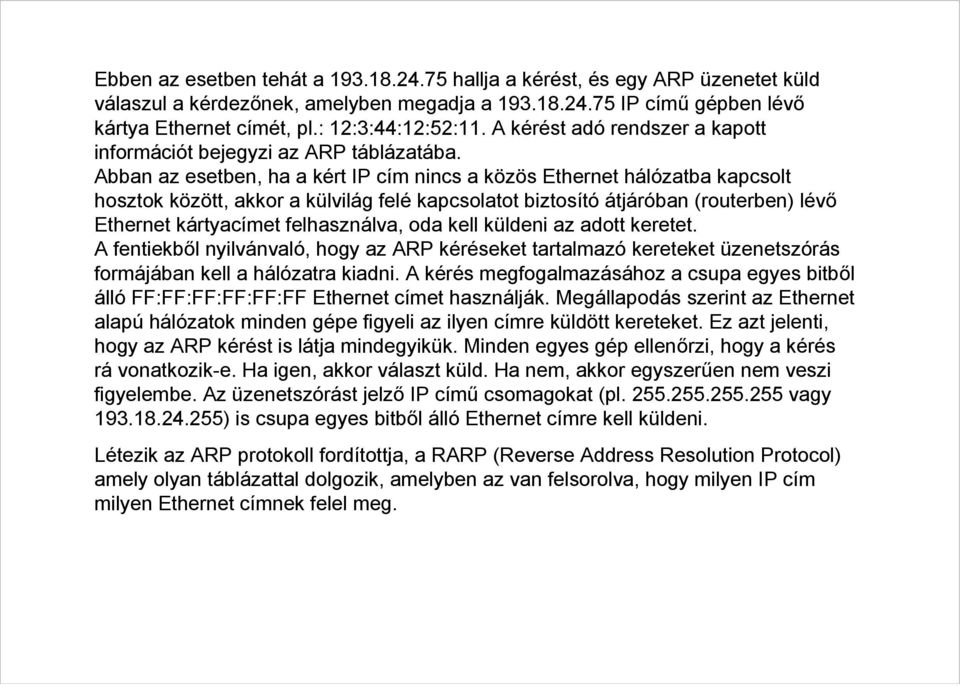 Abban az esetben, ha a kért IP cím nincs a közös Ethernet hálózatba kapcsolt hosztok között, akkor a külvilág felé kapcsolatot biztosító átjáróban (routerben) lévő Ethernet kártyacímet felhasználva,