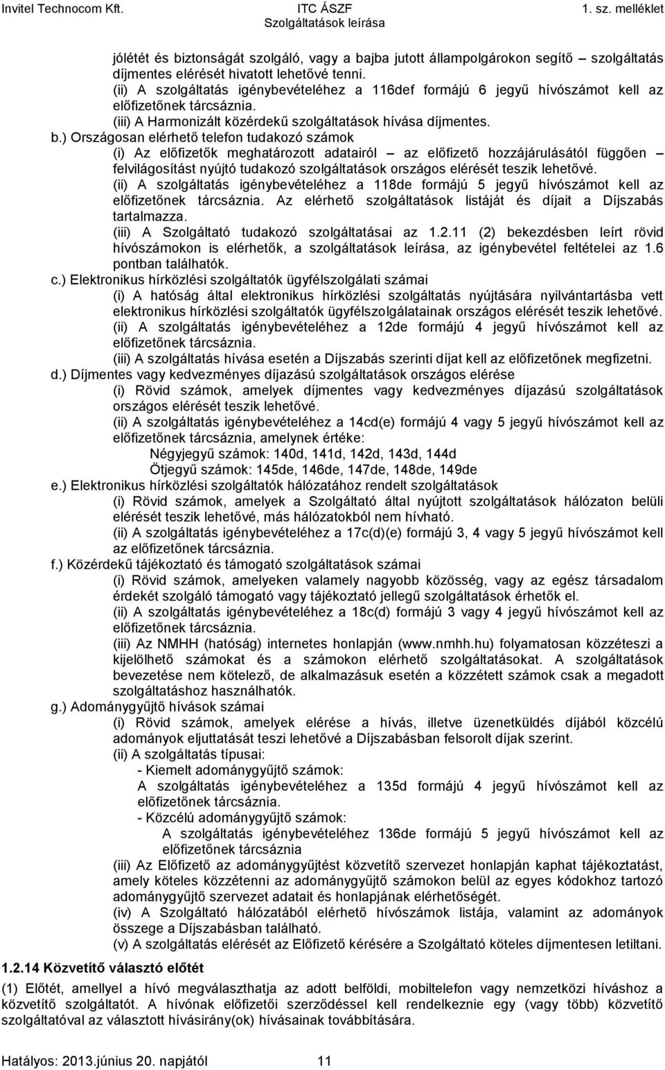 ) Országosan elérhető telefon tudakozó számok (i) Az előfizetők meghatározott adatairól az előfizető hozzájárulásától függően felvilágosítást nyújtó tudakozó szolgáltatások országos elérését teszik