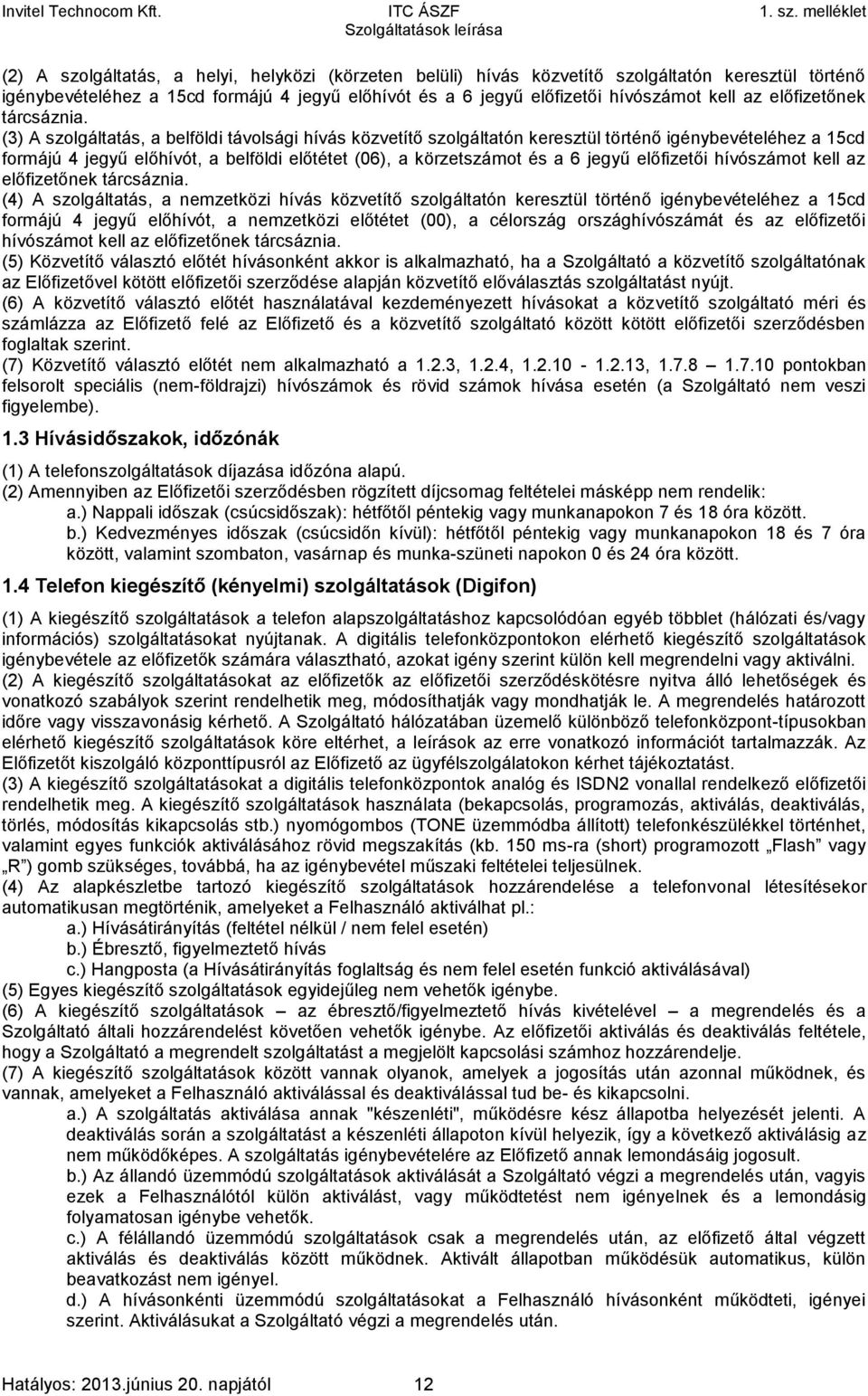 (3) A szolgáltatás, a belföldi távolsági hívás közvetítő szolgáltatón keresztül történő igénybevételéhez a 15cd formájú 4 jegyű előhívót, a belföldi előtétet (06), a körzetszámot és a 6 jegyű