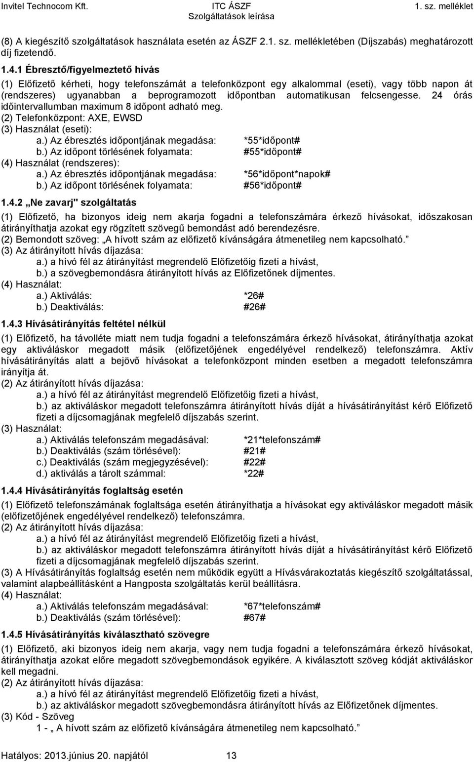 felcsengesse. 24 órás időintervallumban maximum 8 időpont adható meg. (2) Telefonközpont: AXE, EWSD (3) Használat (eseti): a.) Az ébresztés időpontjának megadása: *55*időpont# b.