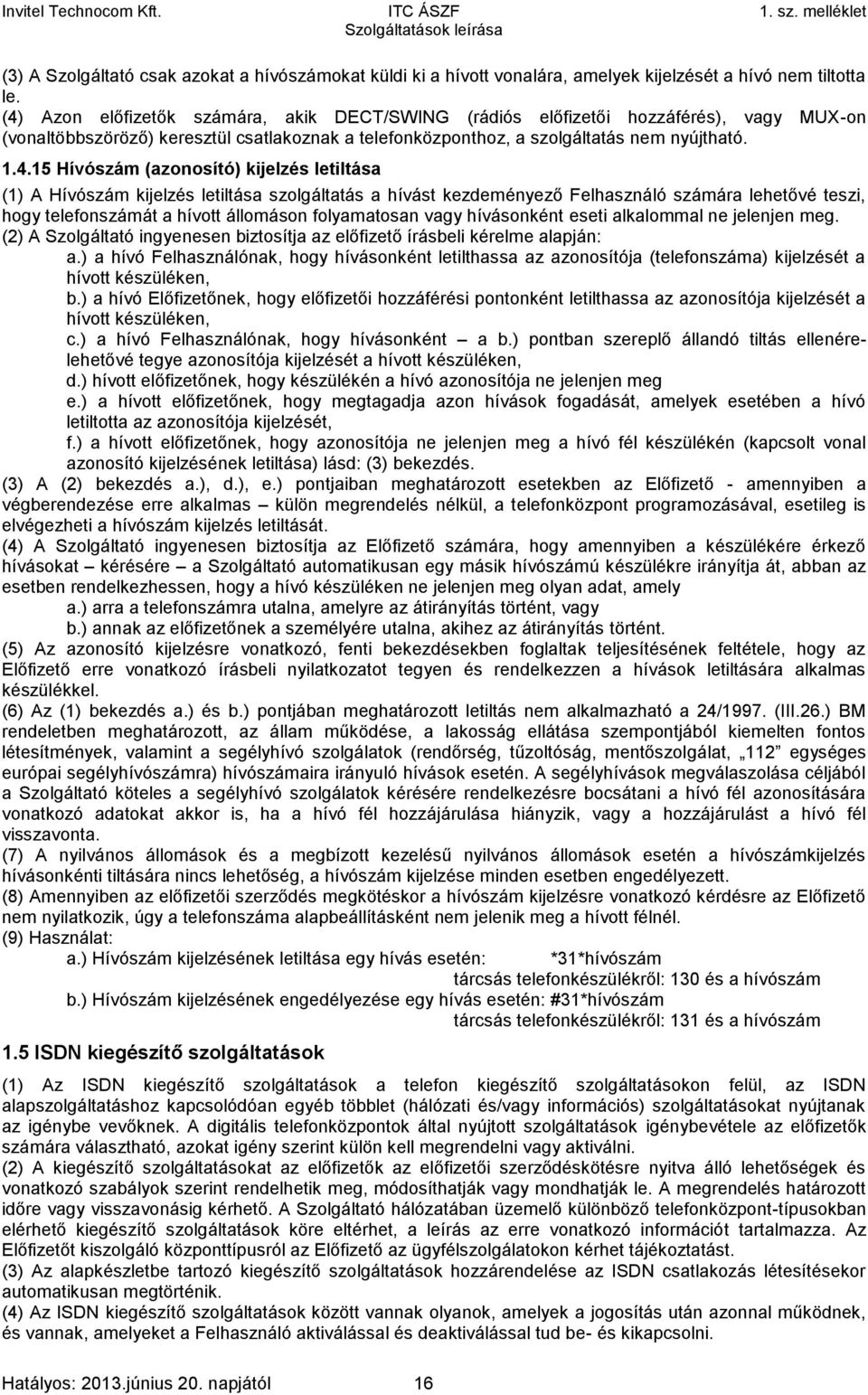 (azonosító) kijelzés letiltása (1) A Hívószám kijelzés letiltása szolgáltatás a hívást kezdeményező Felhasználó számára lehetővé teszi, hogy telefonszámát a hívott állomáson folyamatosan vagy
