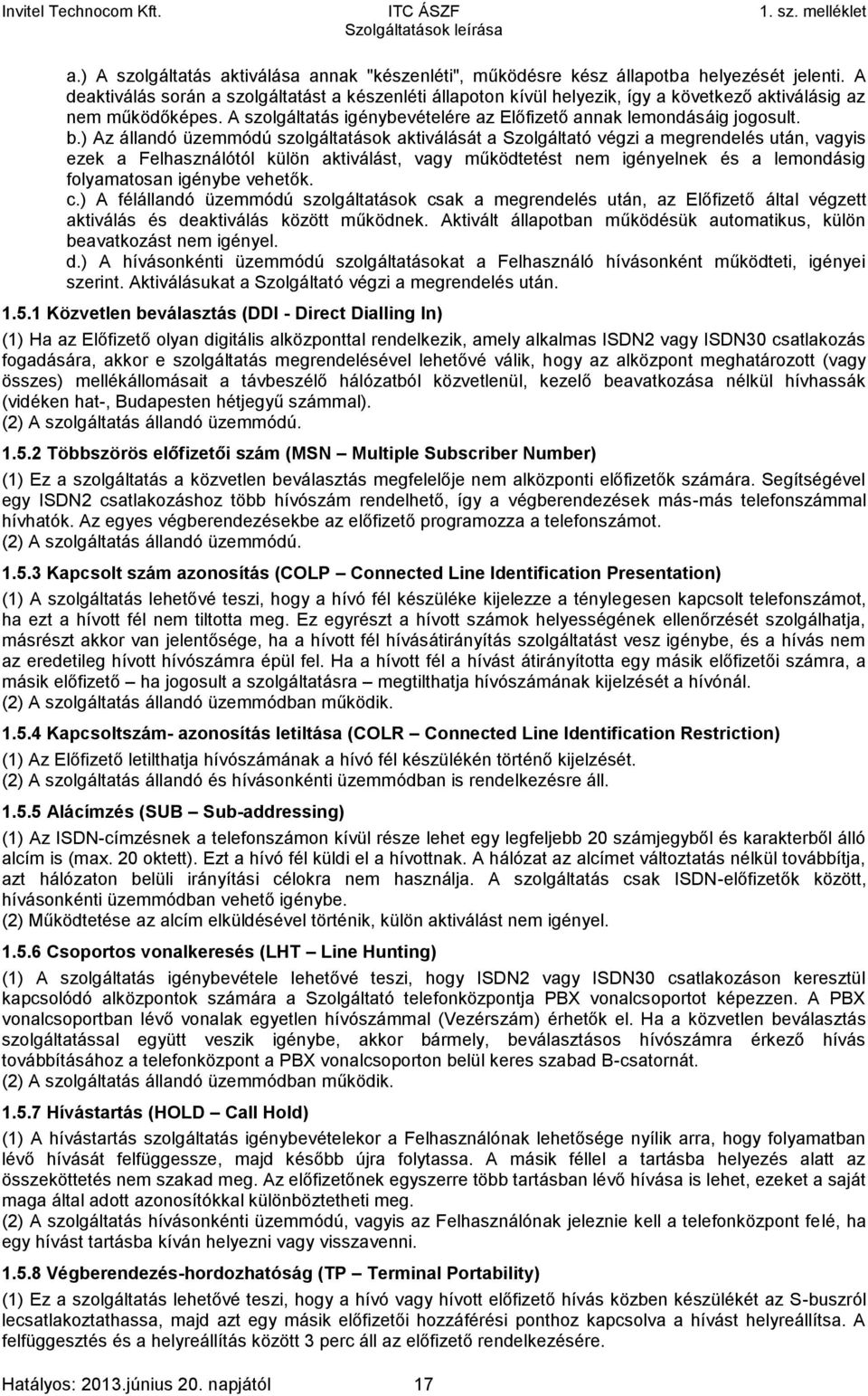 ) Az állandó üzemmódú szolgáltatások aktiválását a Szolgáltató végzi a megrendelés után, vagyis ezek a Felhasználótól külön aktiválást, vagy működtetést nem igényelnek és a lemondásig folyamatosan