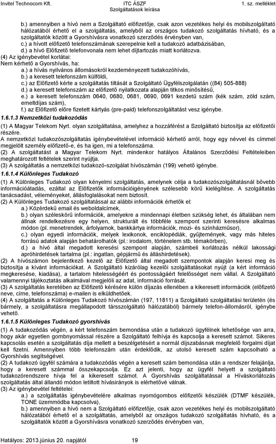 ) a hívó Előfizető telefonvonala nem lehet díjtartozás miatt korlátozva. (4) Az igénybevétel korlátai: Nem kérhető a Gyorshívás, ha: a.) a hívás nyilvános állomásokról kezdeményezett tudakozóhívás, b.