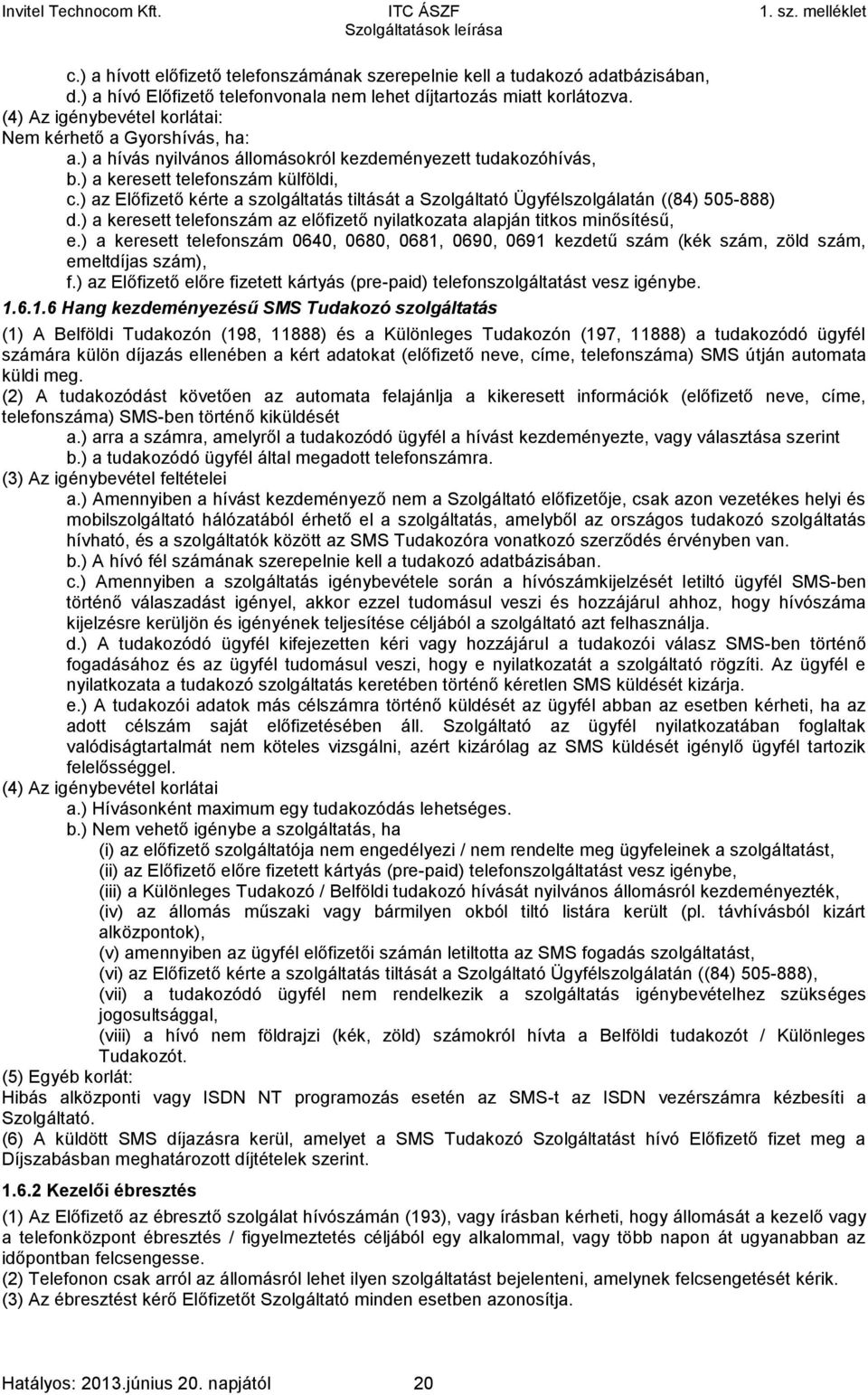 ) az Előfizető kérte a szolgáltatás tiltását a Szolgáltató Ügyfélszolgálatán ((84) 505-888) d.) a keresett telefonszám az előfizető nyilatkozata alapján titkos minősítésű, e.