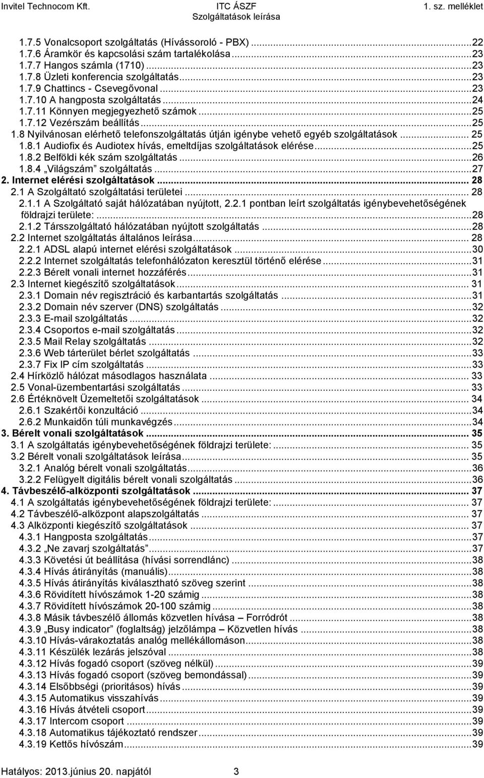 .. 25 1.8.1 Audiofix és Audiotex hívás, emeltdíjas szolgáltatások elérése... 25 1.8.2 Belföldi kék szám szolgáltatás... 26 1.8.4 Világszám szolgáltatás... 27 2. Internet elérési szolgáltatások... 28 2.