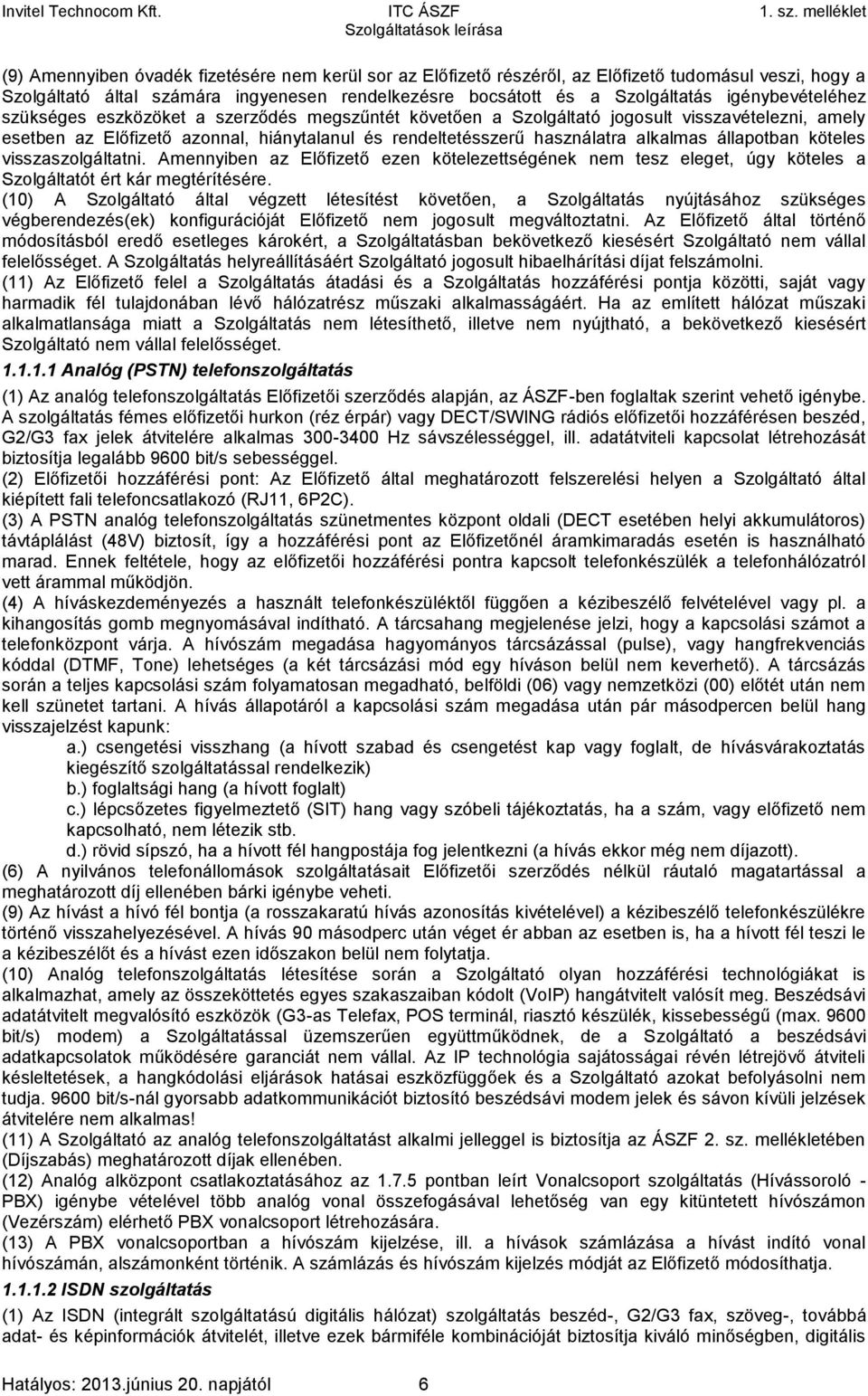állapotban köteles visszaszolgáltatni. Amennyiben az Előfizető ezen kötelezettségének nem tesz eleget, úgy köteles a Szolgáltatót ért kár megtérítésére.