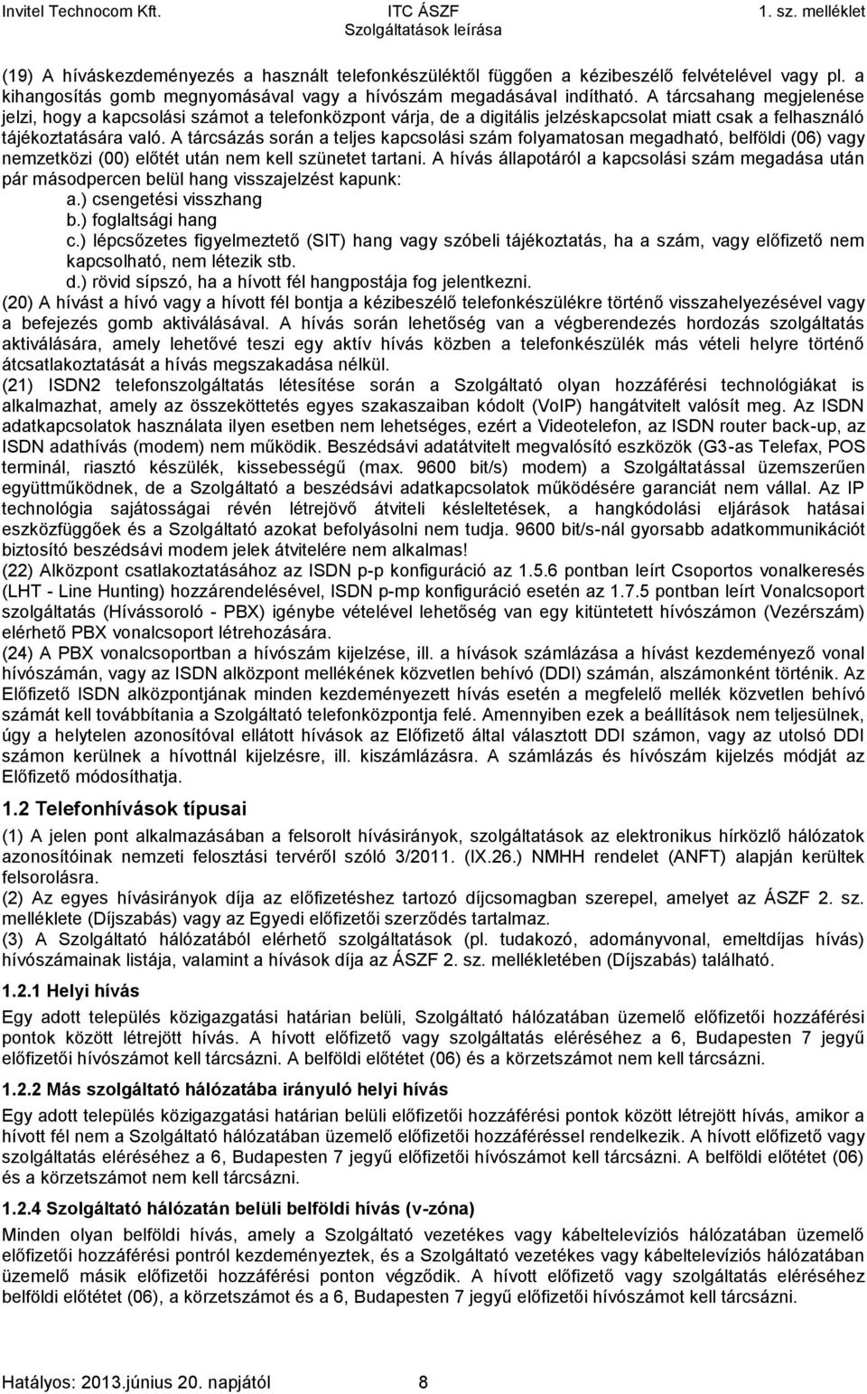 A tárcsázás során a teljes kapcsolási szám folyamatosan megadható, belföldi (06) vagy nemzetközi (00) előtét után nem kell szünetet tartani.