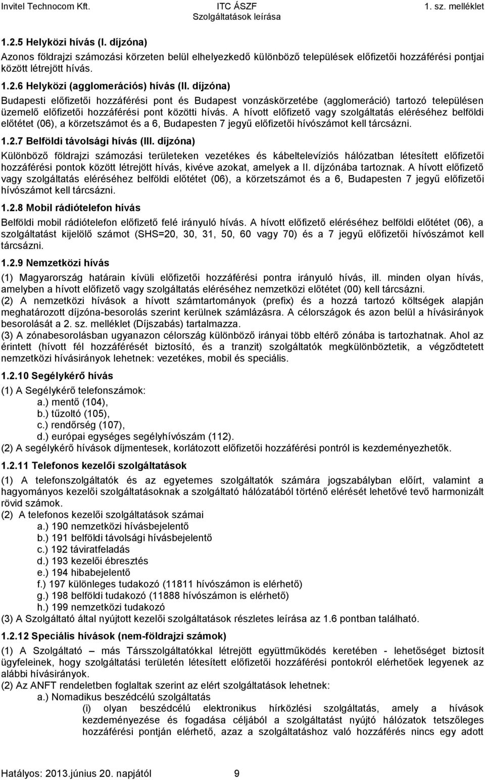 A hívott előfizető vagy szolgáltatás eléréséhez belföldi előtétet (06), a körzetszámot és a 6, Budapesten 7 jegyű előfizetői hívószámot kell tárcsázni. 1.2.7 Belföldi távolsági hívás (III.
