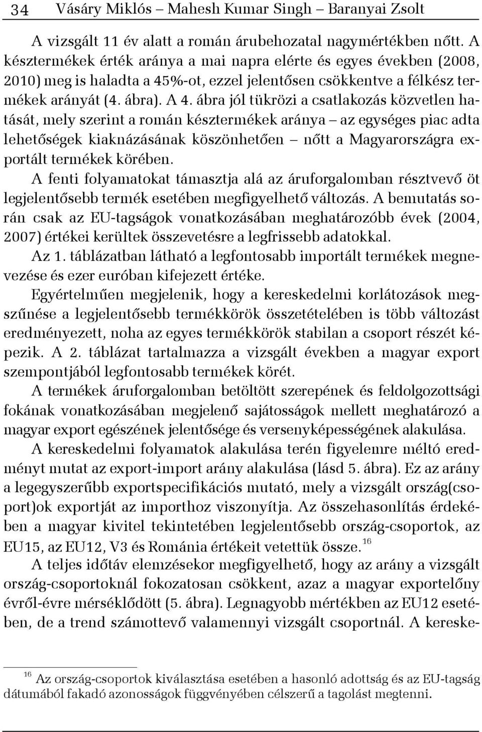 ábra jól tükrözi a csatlakozás közvetlen hatását, mely szerint a román késztermékek aránya az egységes piac adta lehetõségek kiaknázásának köszönhetõen nõtt a Magyarországra exportált termékek