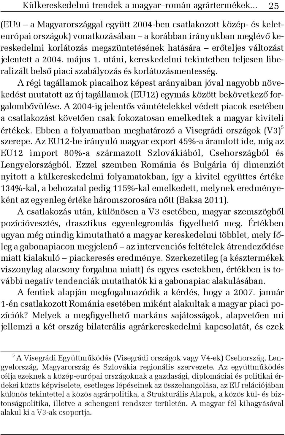 változást jelentett a 2004. május 1. utáni, kereskedelmi tekintetben teljesen liberalizált belsõ piaci szabályozás és korlátozásmentesség.