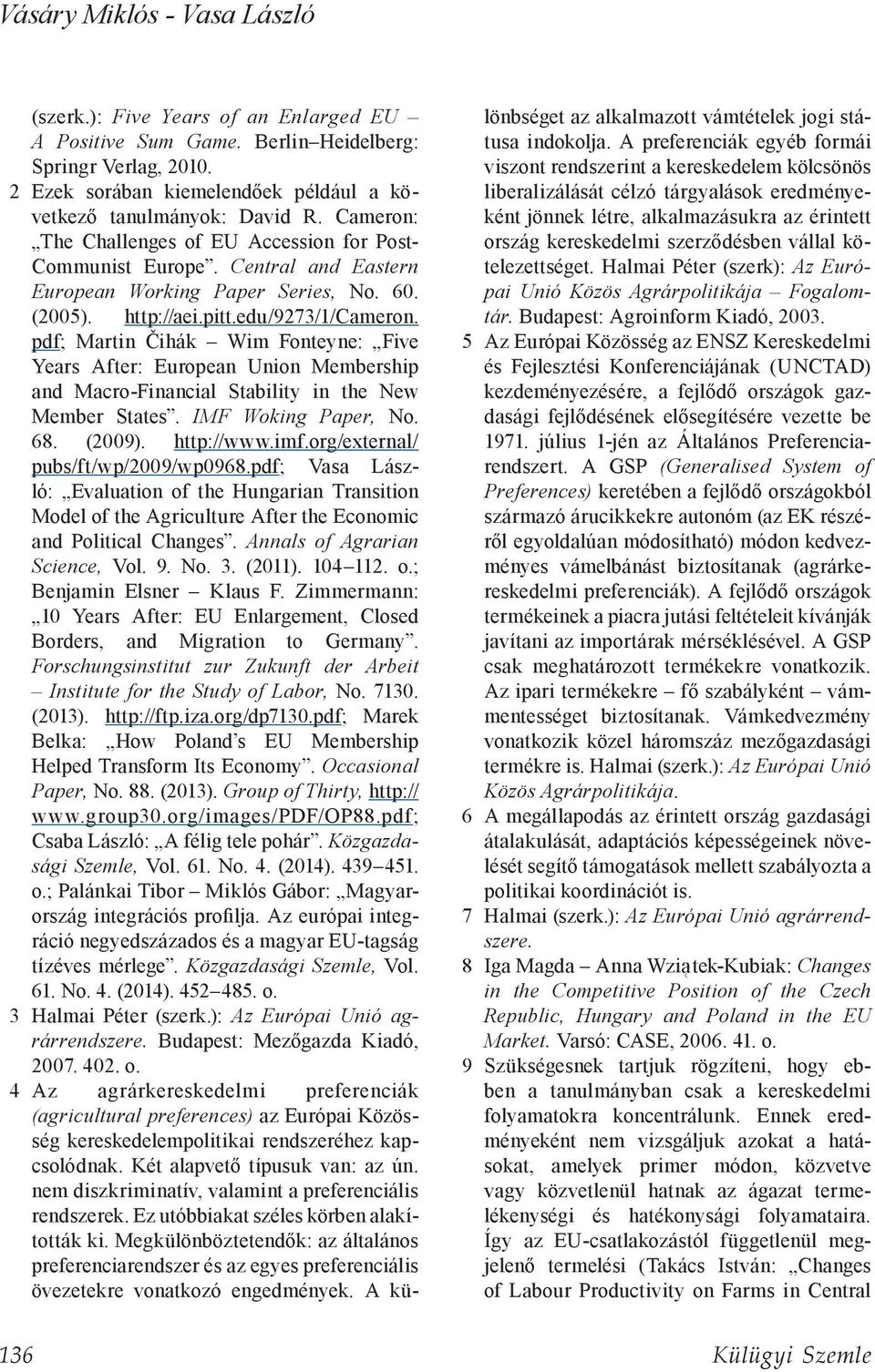 pdf; Martin Čihák Wim Fonteyne: Five Years After: European Union Membership and Macro-Financial Stability in the New Member States. IMF Woking Paper, No. 68. (2009). http://www.imf.