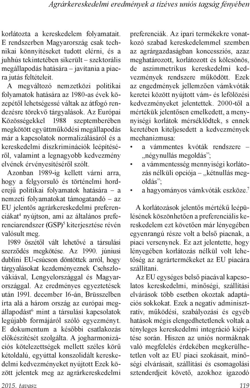 A megváltozó nemzetközi politikai folyamatok hatására az 1980-as évek közepétől lehetségessé váltak az átfogó rendezésre törekvő tárgyalások.