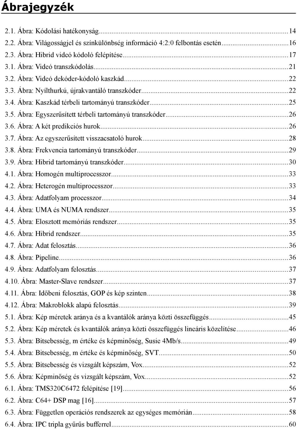 3.5. Ábra: Egyszerűsített térbeli tartományú transzkóder...26 3.6. Ábra: A két predikciós hurok...26 3.7. Ábra: Az egyszerűsített visszacsatoló hurok...28 3.8. Ábra: Frekvencia tartományú transzkóder.