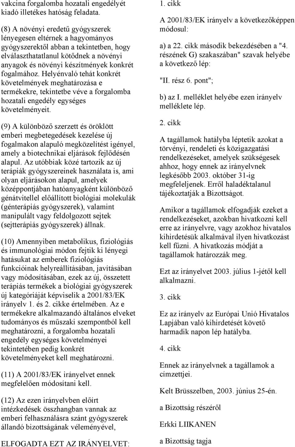 Helyénvaló tehát konkrét követelmények meghatározása e termékekre, tekintetbe véve a forgalomba hozatali engedély egységes követelményeit.
