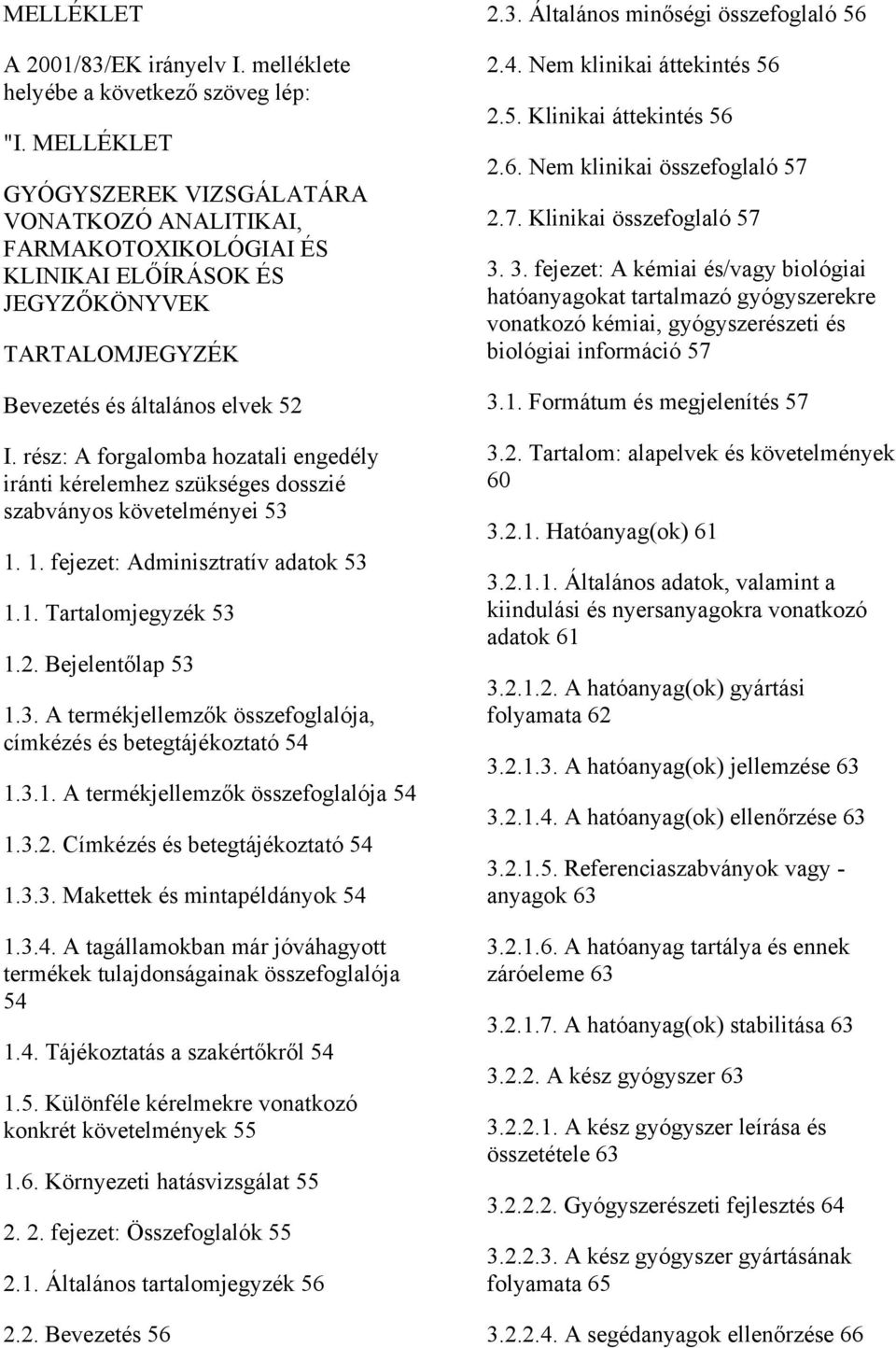 rész: A forgalomba hozatali engedély iránti kérelemhez szükséges dosszié szabványos követelményei 53 1. 1. fejezet: Adminisztratív adatok 53 1.1. Tartalomjegyzék 53 1.2. Bejelentőlap 53 1.3. A termékjellemzők összefoglalója, címkézés és betegtájékoztató 54 1.