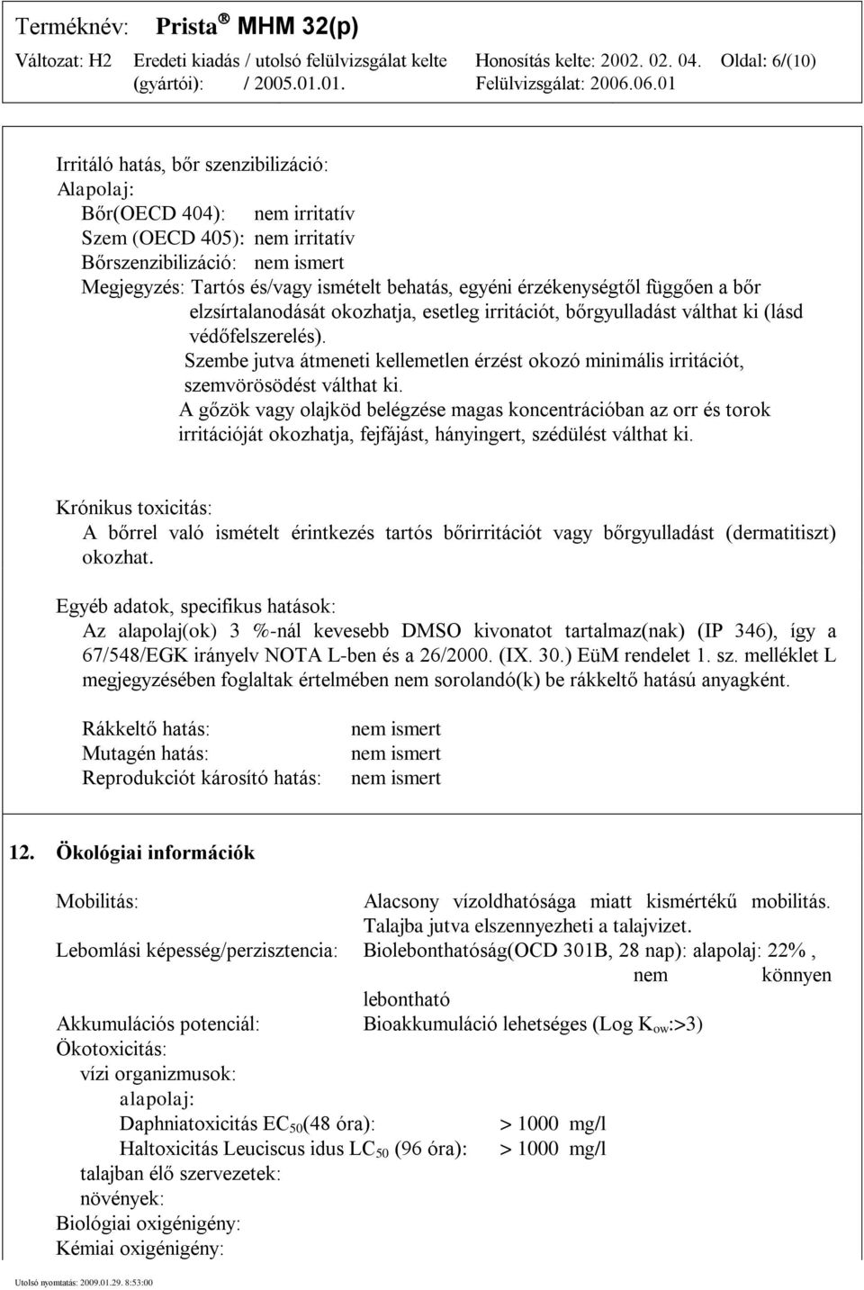 Szembe jutva átmeneti kellemetlen érzést okozó minimális irritációt, szemvörösödést válthat ki.