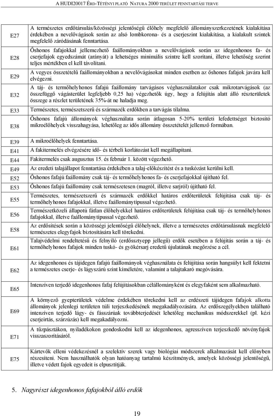 Őshonos fafajokkal jellemezhető faállományokban a nevelővágások során az idegenhonos fa- és cserjefajok egyedszámát (arányát) a lehetséges minimális szintre kell szorítani, illetve lehetőség szerint