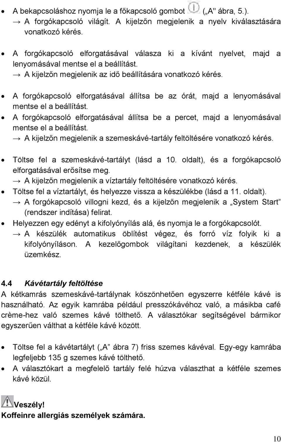 A forgókapcsoló elforgatásával állítsa be az órát, majd a lenyomásával mentse el a beállítást. A forgókapcsoló elforgatásával állítsa be a percet, majd a lenyomásával mentse el a beállítást.