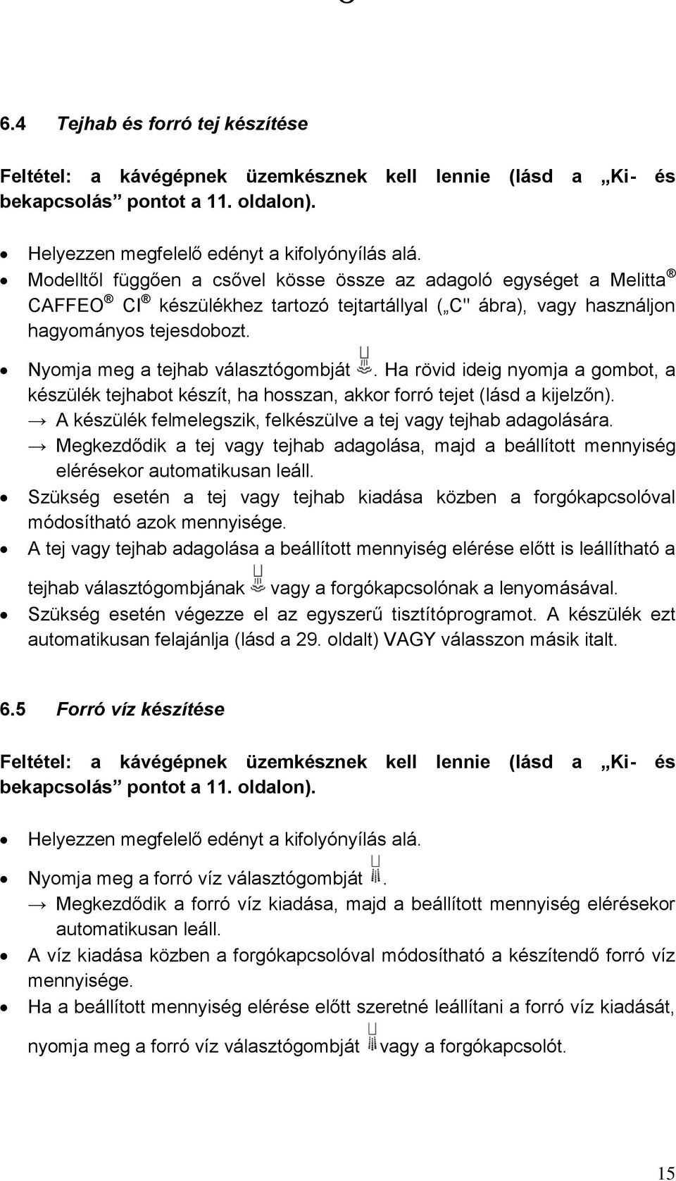 Nyomja meg a tejhab választógombját. Ha rövid ideig nyomja a gombot, a készülék tejhabot készít, ha hosszan, akkor forró tejet (lásd a kijelzőn).