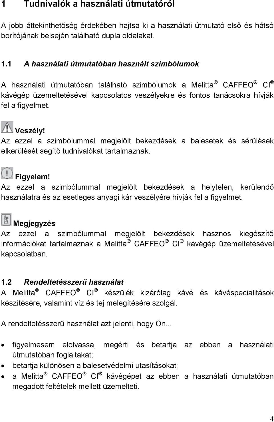 figyelmet. Veszély! Az ezzel a szimbólummal megjelölt bekezdések a balesetek és sérülések elkerülését segítő tudnivalókat tartalmaznak. Figyelem!