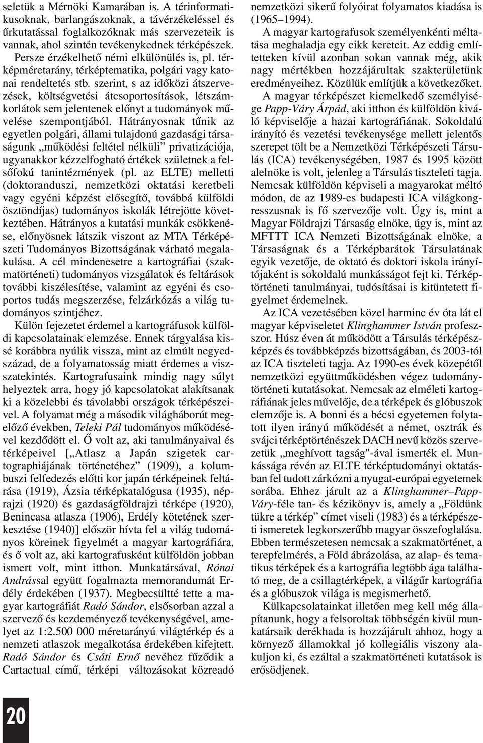 szerint, s az idõközi átszervezések, költségvetési átcsoportosítások, létszámkorlátok sem jelentenek elõnyt a tudományok mûvelése szempontjából.