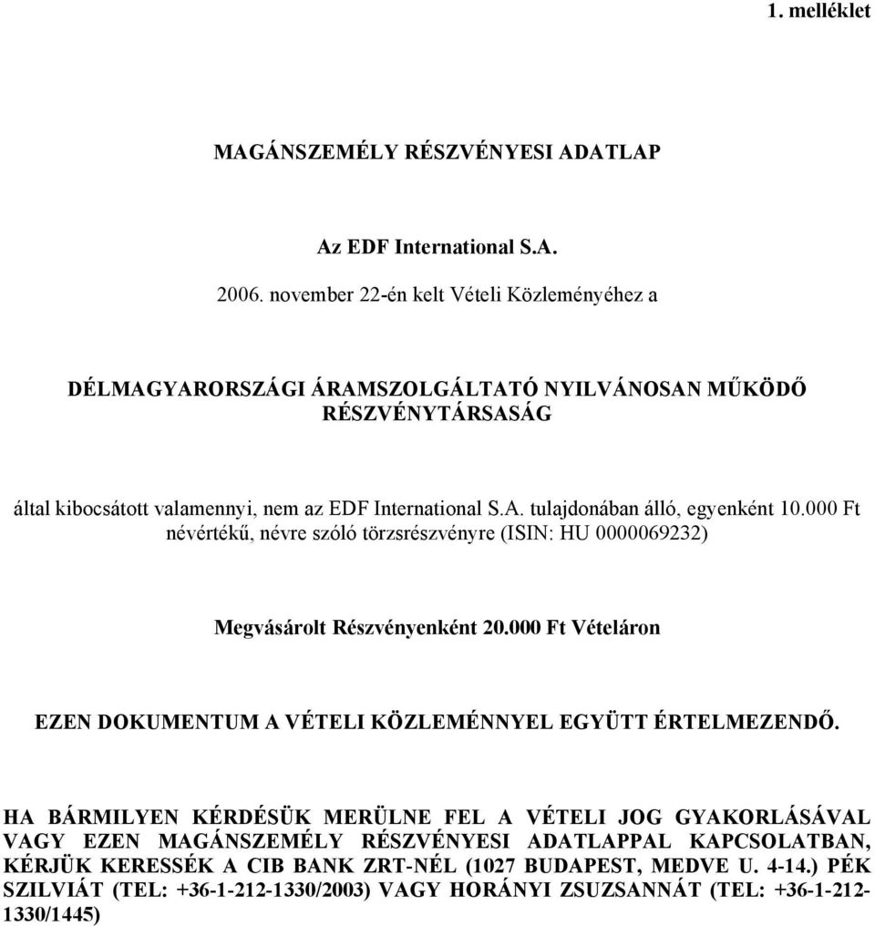 000 Ft névértékű, névre szóló törzsrészvényre (ISIN: HU 0000069232) Megvásárolt Részvényenként 20.000 Ft Vételáron EZEN DOKUMENTUM A VÉTELI KÖZLEMÉNNYEL EGYÜTT ÉRTELMEZENDŐ.