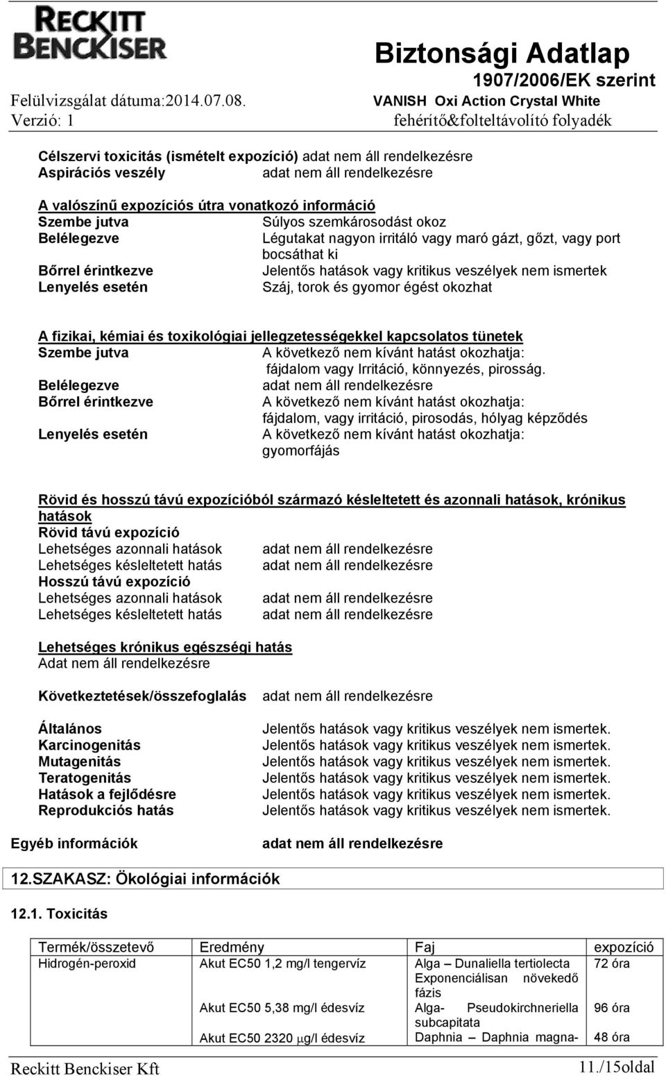 jellegzetességekkel kapcsolatos tünetek Szembe jutva A következő nem kívánt hatást okozhatja: fájdalom vagy Irritáció, könnyezés, pirosság.