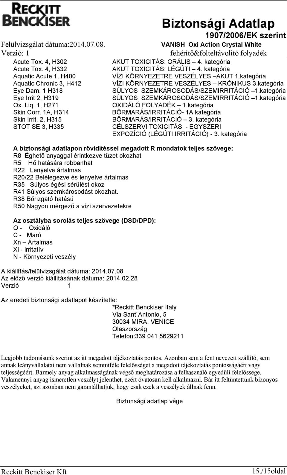 kategória SÚLYOS SZEMKÁROSODÁS/SZEMIRRITÁCIÓ 1.kategória SÚLYOS SZEMKÁROSODÁS/SZEMIRRITÁCIÓ 1.kategória OXIDÁLÓ FOLYADÉK 1.kategória BŐRMARÁS/IRRITÁCIÓ- 1A kategória BŐRMARÁS/IRRITÁCIÓ 3.