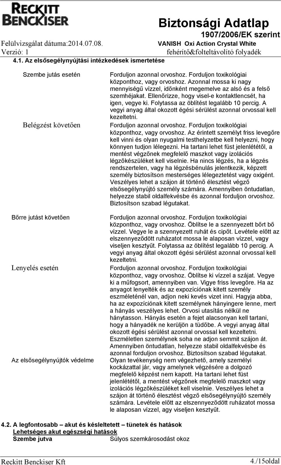 Forduljon toxikológiai központhoz, vagy orvoshoz. Azonnal mossa ki nagy mennyiségű vízzel, időnként megemelve az alsó és a felső szemhéjakat.