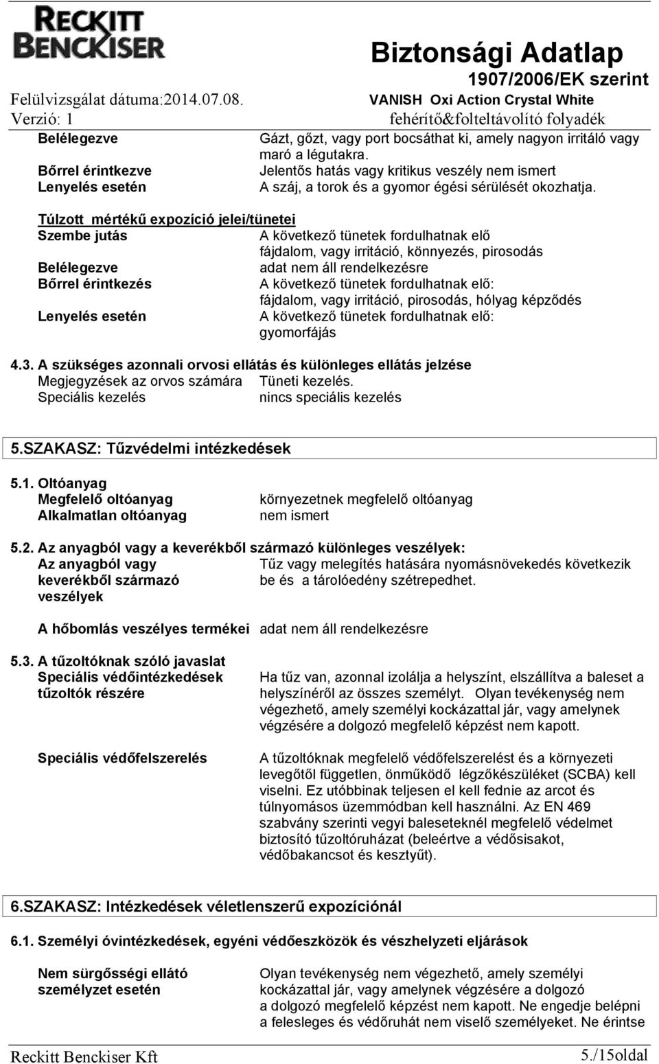 Túlzott mértékű expozíció jelei/tünetei Szembe jutás A következő tünetek fordulhatnak elő fájdalom, vagy irritáció, könnyezés, pirosodás Belélegezve Bőrrel érintkezés A következő tünetek fordulhatnak