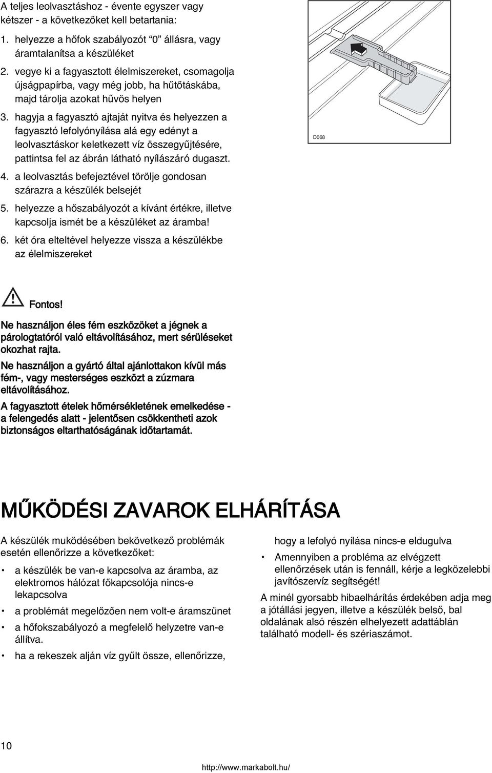 hagyja a fagyasztó ajtaját nyitva és helyezzen a fagyasztó lefolyónyílása alá egy edényt a leolvasztáskor keletkezett víz összegyıjtésére, pattintsa fel az ábrán látható nyílászáró dugaszt. 4.