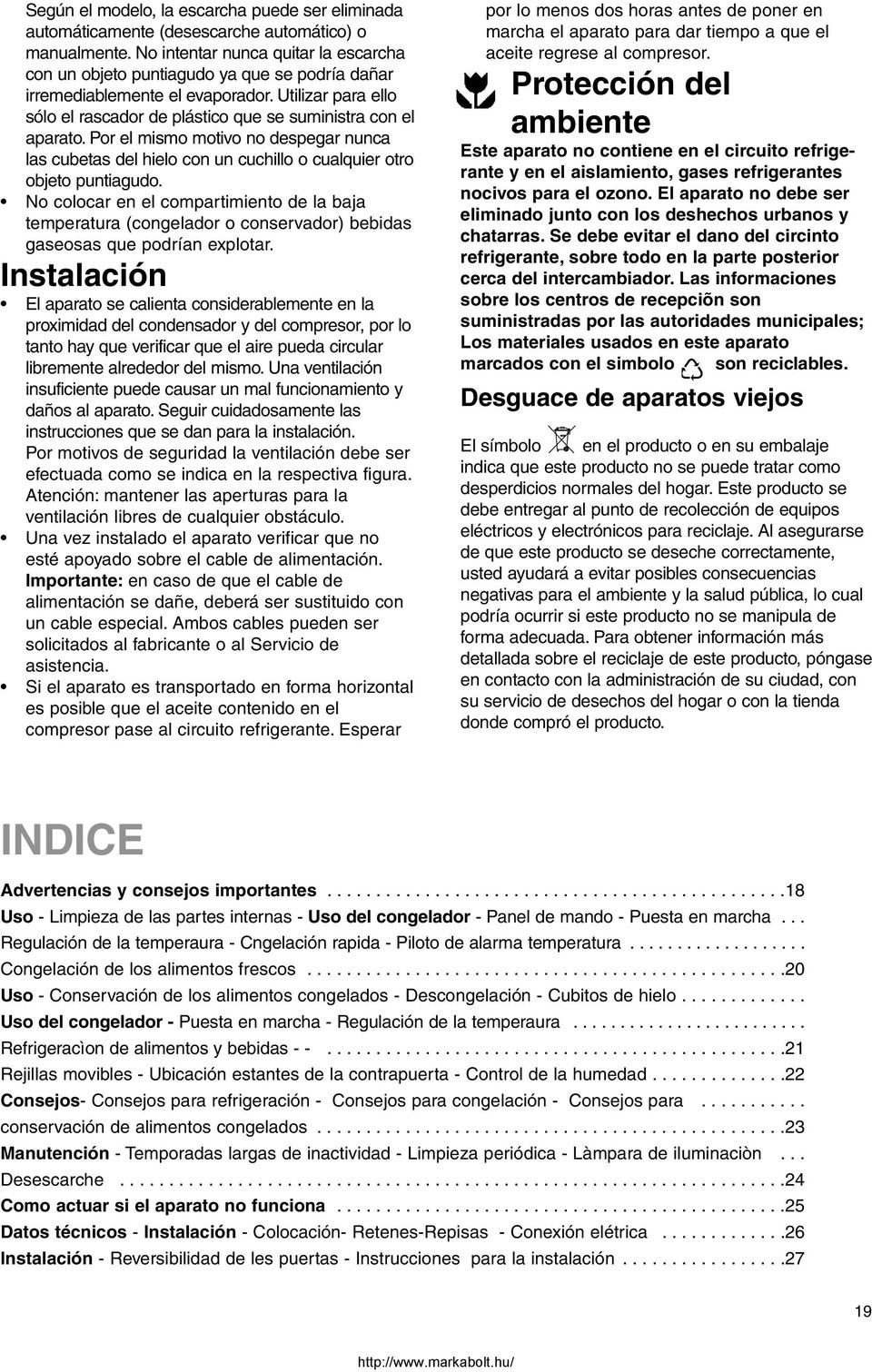 Por el mismo motivo no despegar nunca las cubetas del hielo con un cuchillo o cualquier otro objeto puntiagudo.