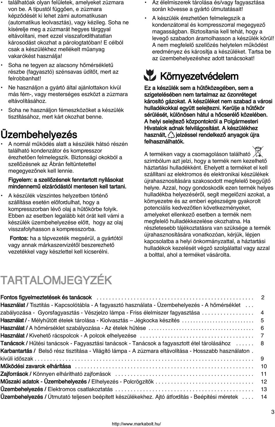 Soha ne tegyen az alacsony hœmérsékletı részbe (fagyasztó) szénsavas üdítœt, mert az felrobbanhat!