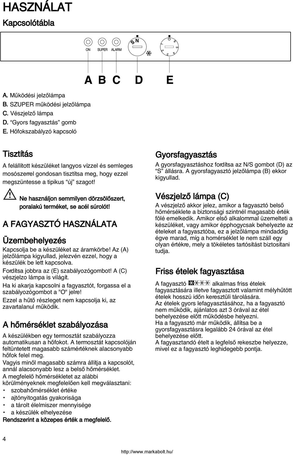 Ne használjon semmilyen dörzsölœszert, poralakú terméket, se acél súrolót! A FAGYASZTÓ HASZNÁLATA Üzembehelyezés Kapcsolja be a készüléket az áramkörbe!