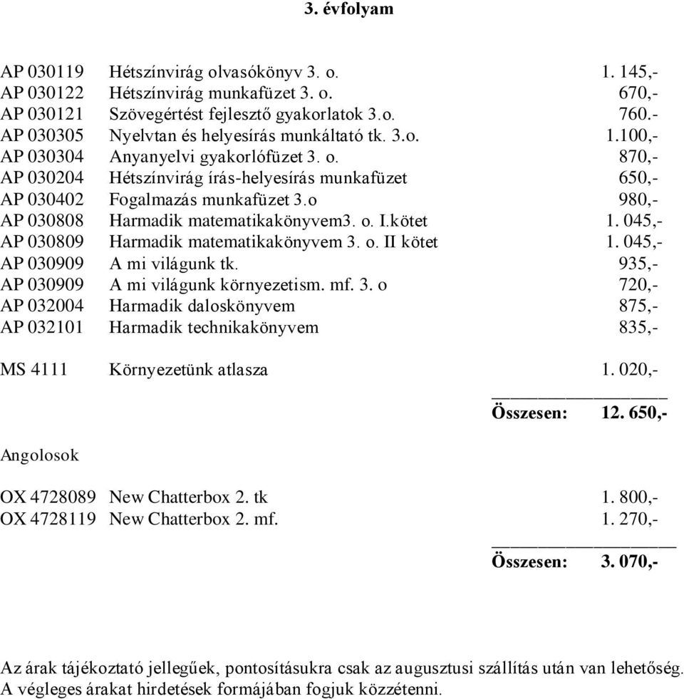 o 980,- AP 030808 Harmadik matematikakönyvem3. o. I.kötet 1. 045,- AP 030809 Harmadik matematikakönyvem 3. o. II kötet 1. 045,- AP 030909 A mi világunk tk. 935,- AP 030909 A mi világunk környezetism.