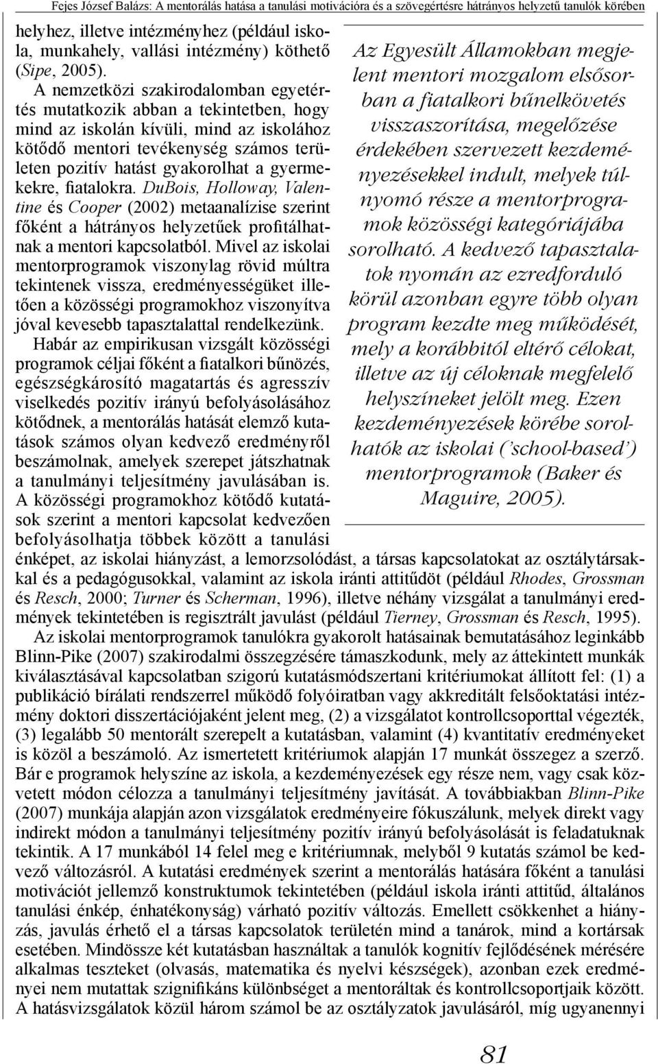 A nemzetközi szakirodalomban egyetértés mutatkozik abban a tekintetben, hogy mind az iskolán kívüli, mind az iskolához kötődő mentori tevékenység számos területen pozitív hatást gyakorolhat a
