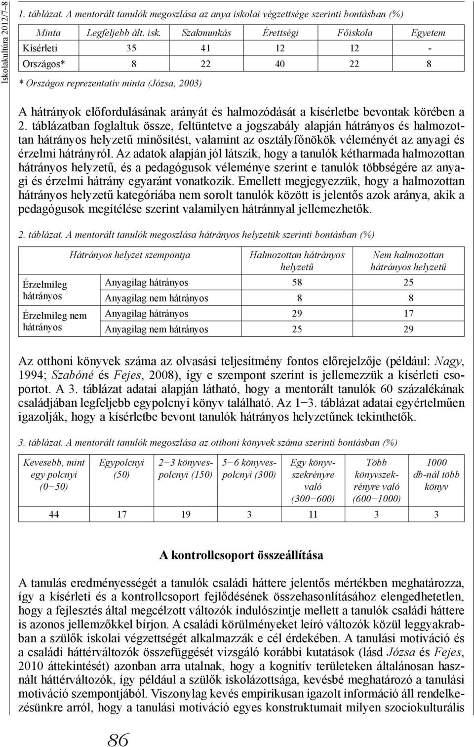 Szakmunkás Érettségi Főiskola Egyetem Kísérleti 35 41 12 12 - Országos* 8 22 40 22 8 * Országos reprezentatív minta (Józsa, 2003) A hátrányok előfordulásának arányát és halmozódását a kísérletbe